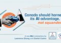 Canada should harness its AI advantage, not squander it: Lawrence Zhang and Daniel Castro