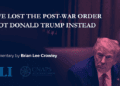 How we lost the post-war order and got Donald Trump instead: Brian Lee Crowley
